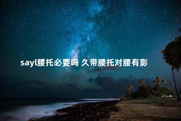 sayl腰托必要吗 久带腰托对腰有影响吗